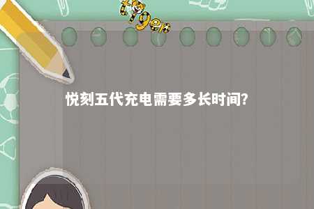 悦刻五代充电需要多长时间	？ 